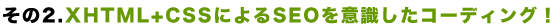 その2.XHTML+CSSによるSEOを意識したコーディング！